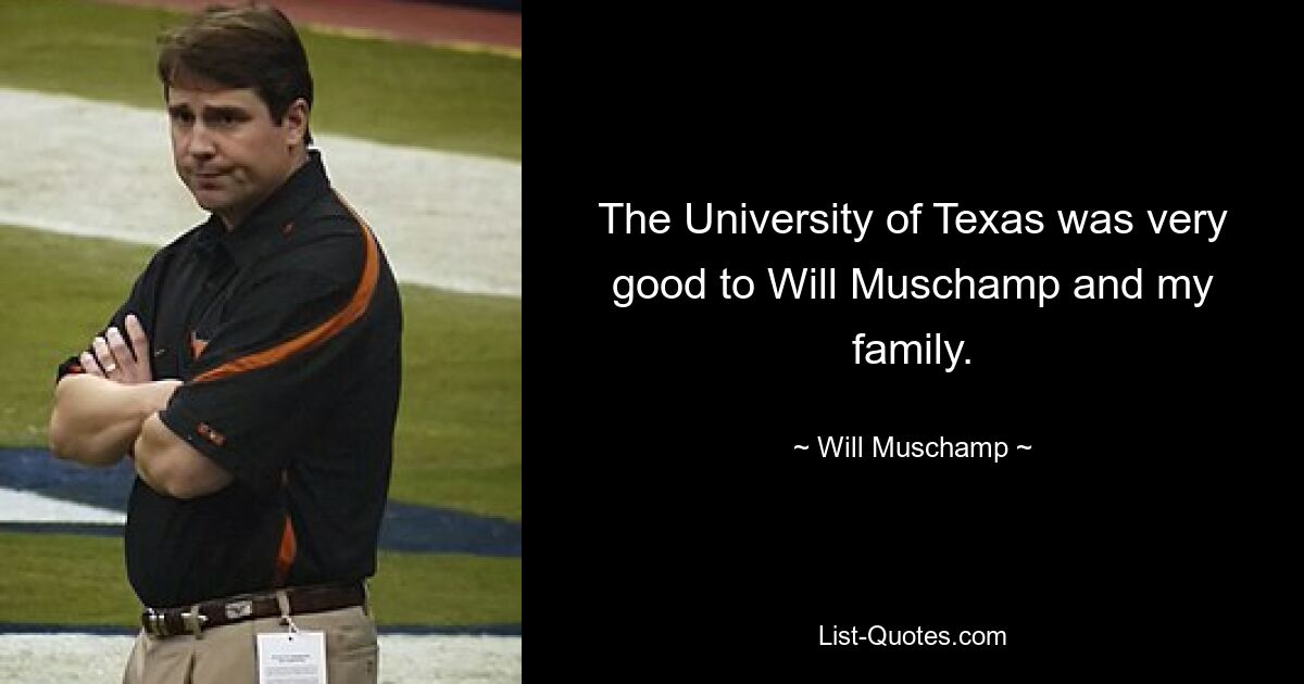 The University of Texas was very good to Will Muschamp and my family. — © Will Muschamp