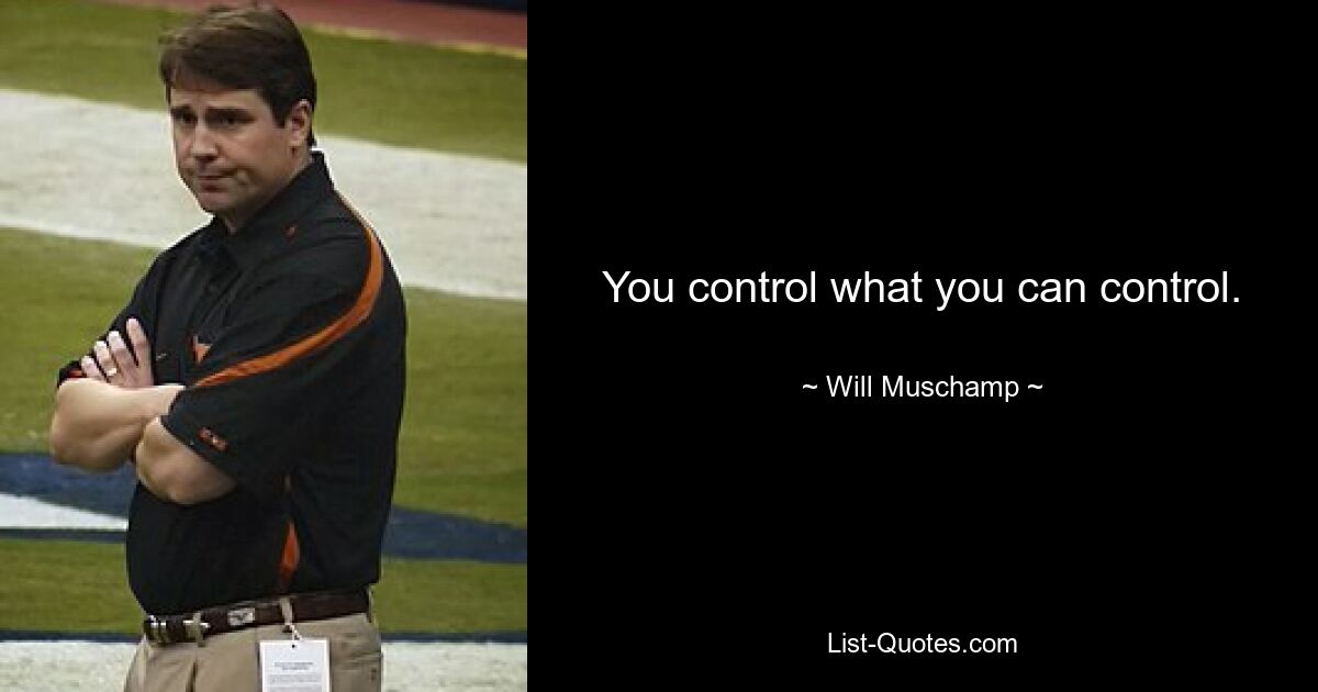 You control what you can control. — © Will Muschamp