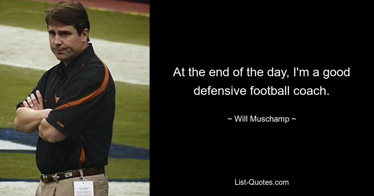 At the end of the day, I'm a good defensive football coach. — © Will Muschamp