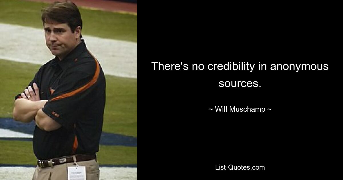 There's no credibility in anonymous sources. — © Will Muschamp