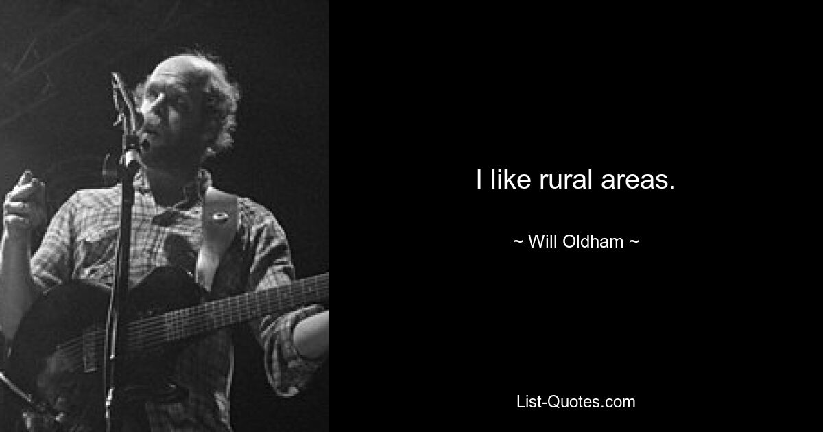 I like rural areas. — © Will Oldham