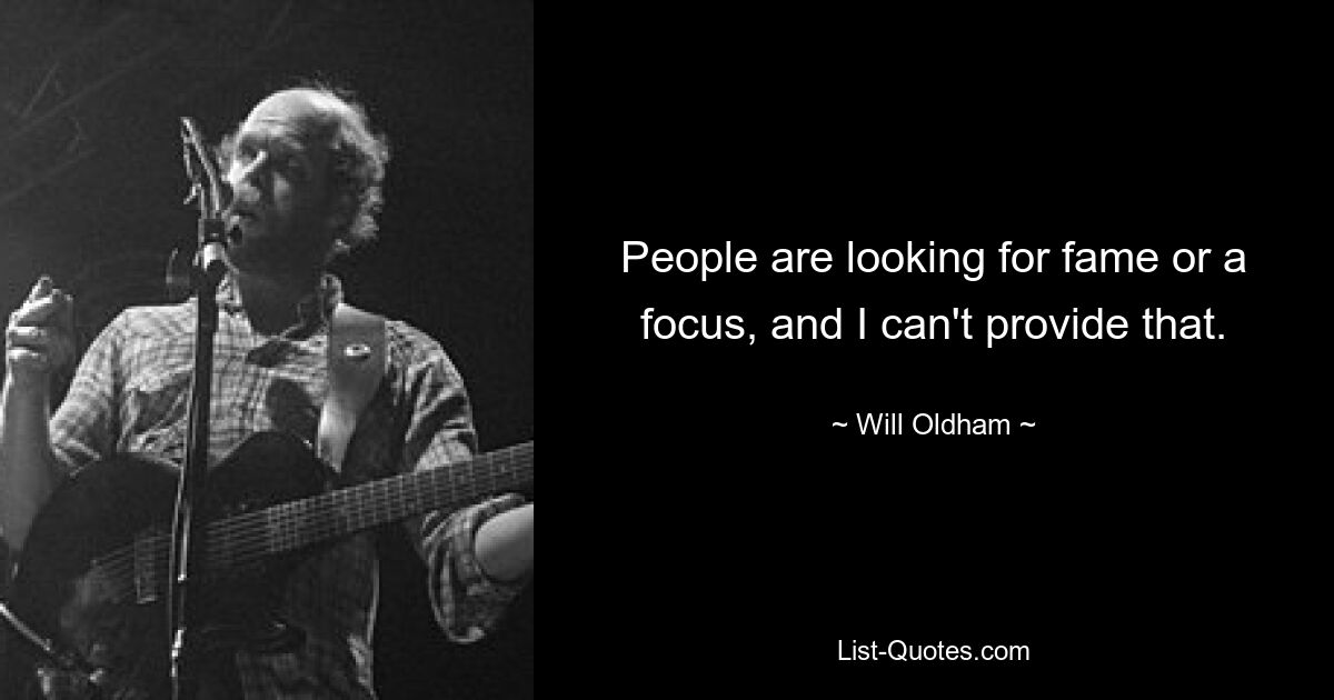 People are looking for fame or a focus, and I can't provide that. — © Will Oldham