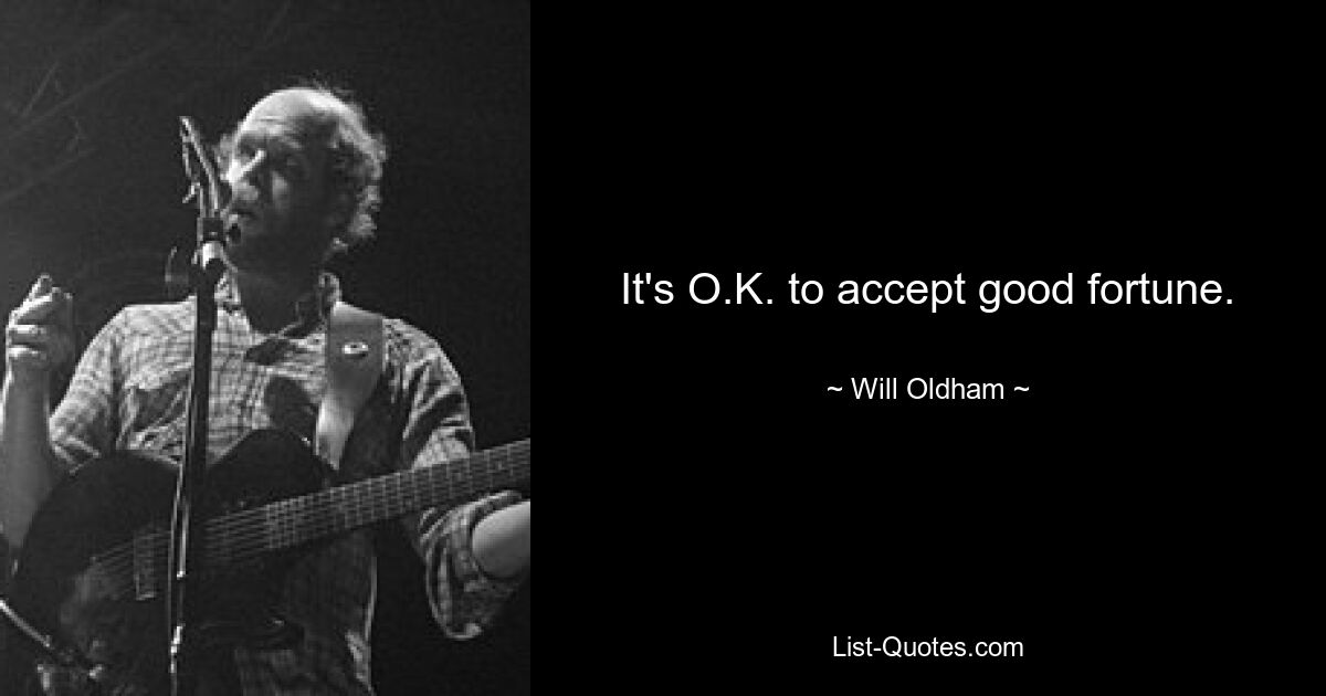 It's O.K. to accept good fortune. — © Will Oldham