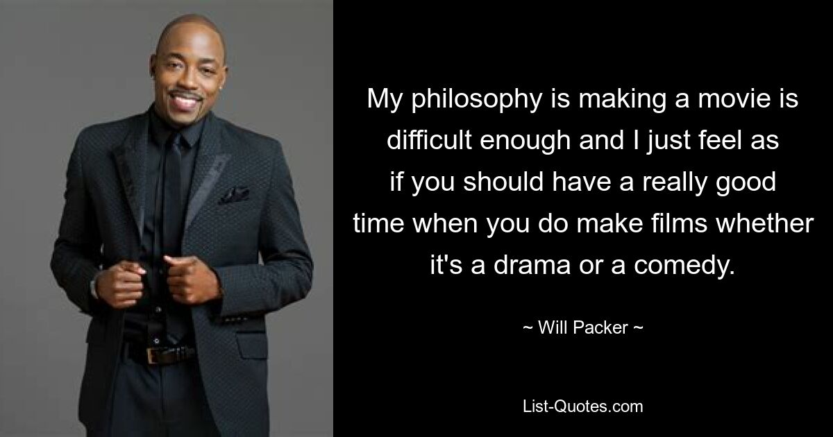 My philosophy is making a movie is difficult enough and I just feel as if you should have a really good time when you do make films whether it's a drama or a comedy. — © Will Packer