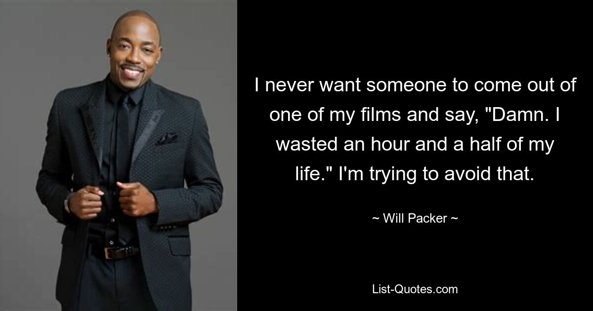 I never want someone to come out of one of my films and say, "Damn. I wasted an hour and a half of my life." I'm trying to avoid that. — © Will Packer