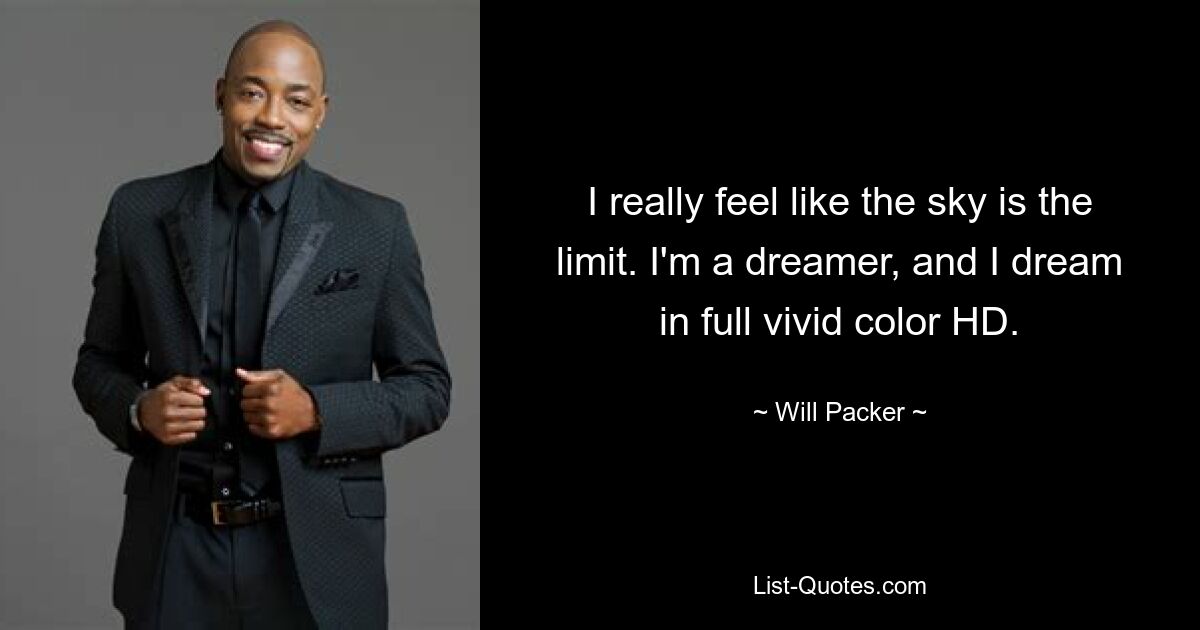 I really feel like the sky is the limit. I'm a dreamer, and I dream in full vivid color HD. — © Will Packer