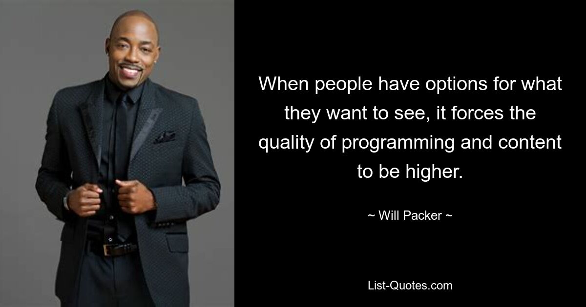 When people have options for what they want to see, it forces the quality of programming and content to be higher. — © Will Packer