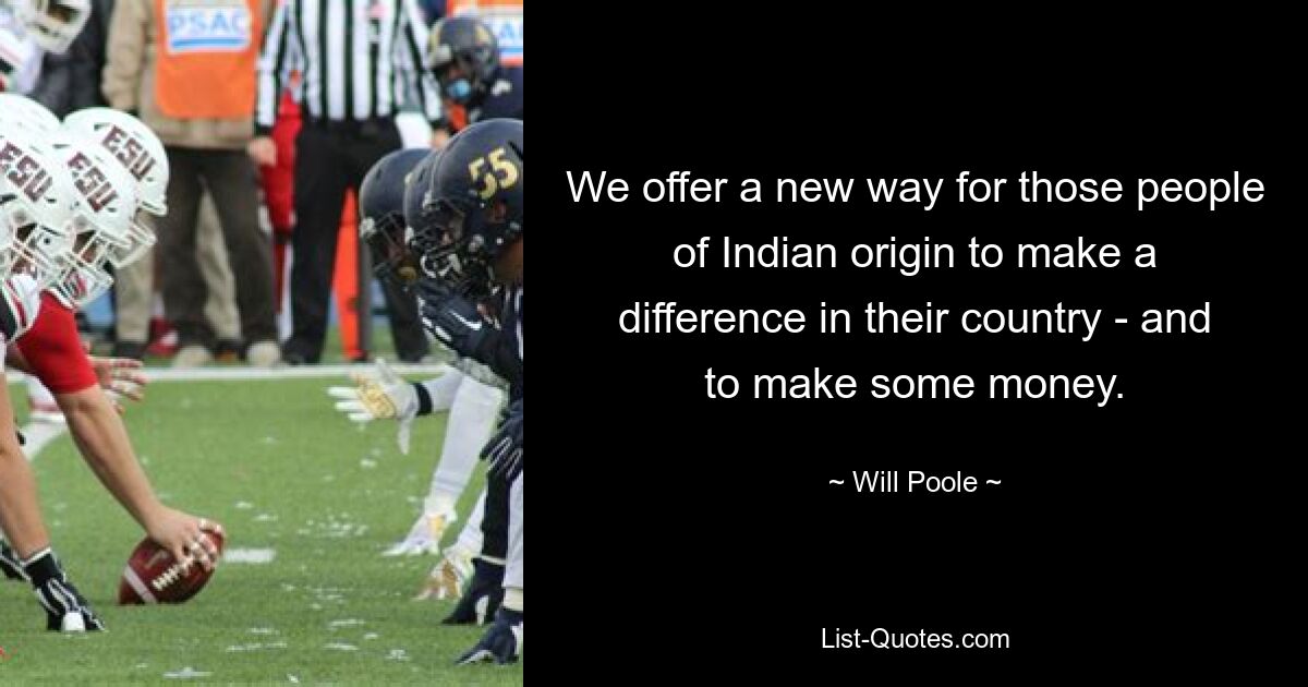 We offer a new way for those people of Indian origin to make a difference in their country - and to make some money. — © Will Poole