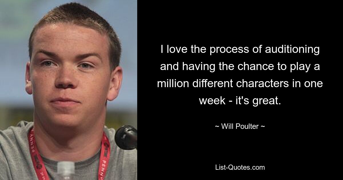 I love the process of auditioning and having the chance to play a million different characters in one week - it's great. — © Will Poulter