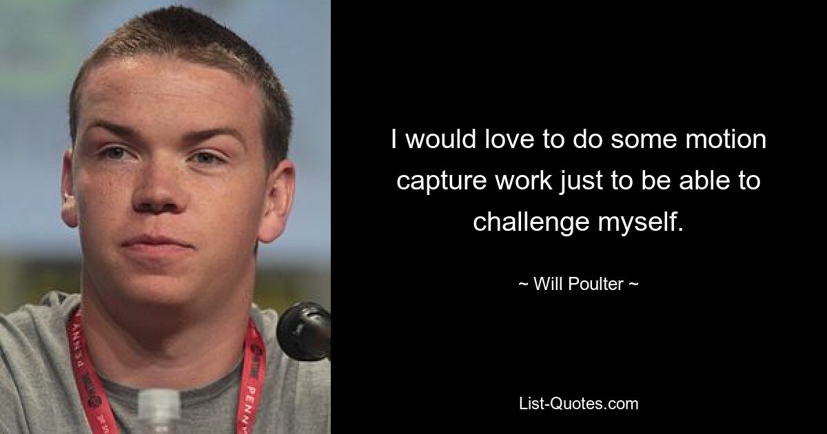 I would love to do some motion capture work just to be able to challenge myself. — © Will Poulter