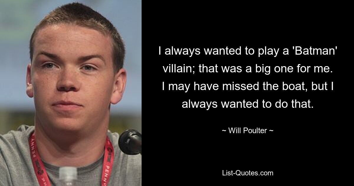 I always wanted to play a 'Batman' villain; that was a big one for me. I may have missed the boat, but I always wanted to do that. — © Will Poulter