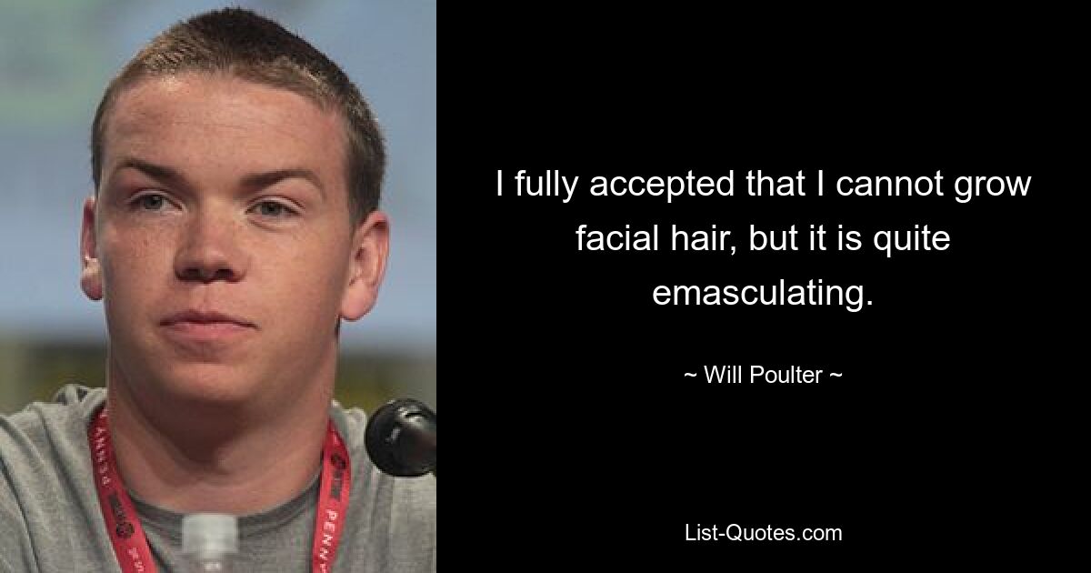 I fully accepted that I cannot grow facial hair, but it is quite emasculating. — © Will Poulter