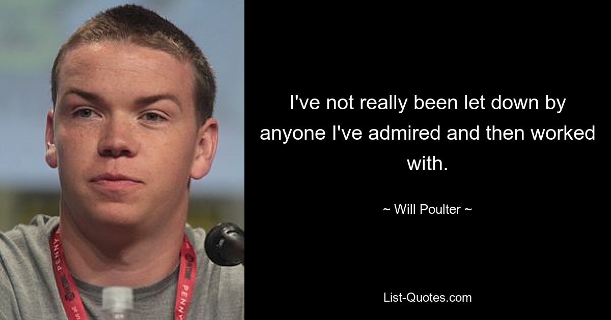 I've not really been let down by anyone I've admired and then worked with. — © Will Poulter