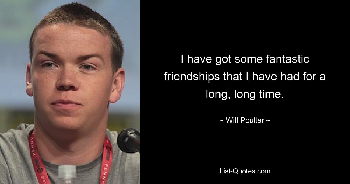 I have got some fantastic friendships that I have had for a long, long time. — © Will Poulter