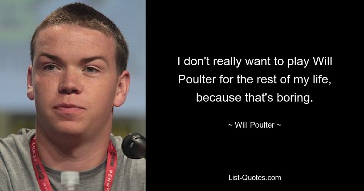 I don't really want to play Will Poulter for the rest of my life, because that's boring. — © Will Poulter