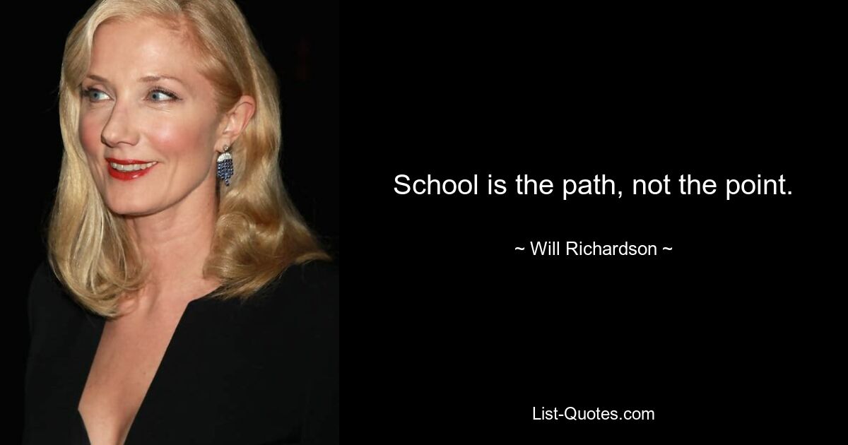 School is the path, not the point. — © Will Richardson