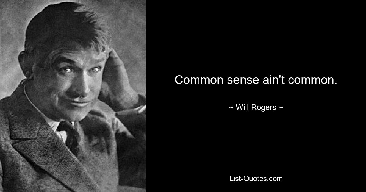 Common sense ain't common. — © Will Rogers