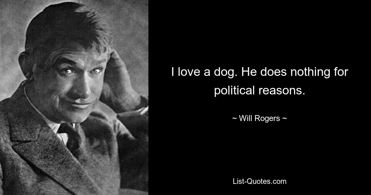 I love a dog. He does nothing for political reasons. — © Will Rogers