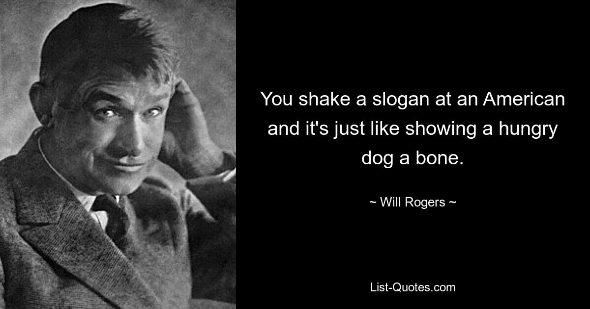 You shake a slogan at an American and it's just like showing a hungry dog a bone. — © Will Rogers