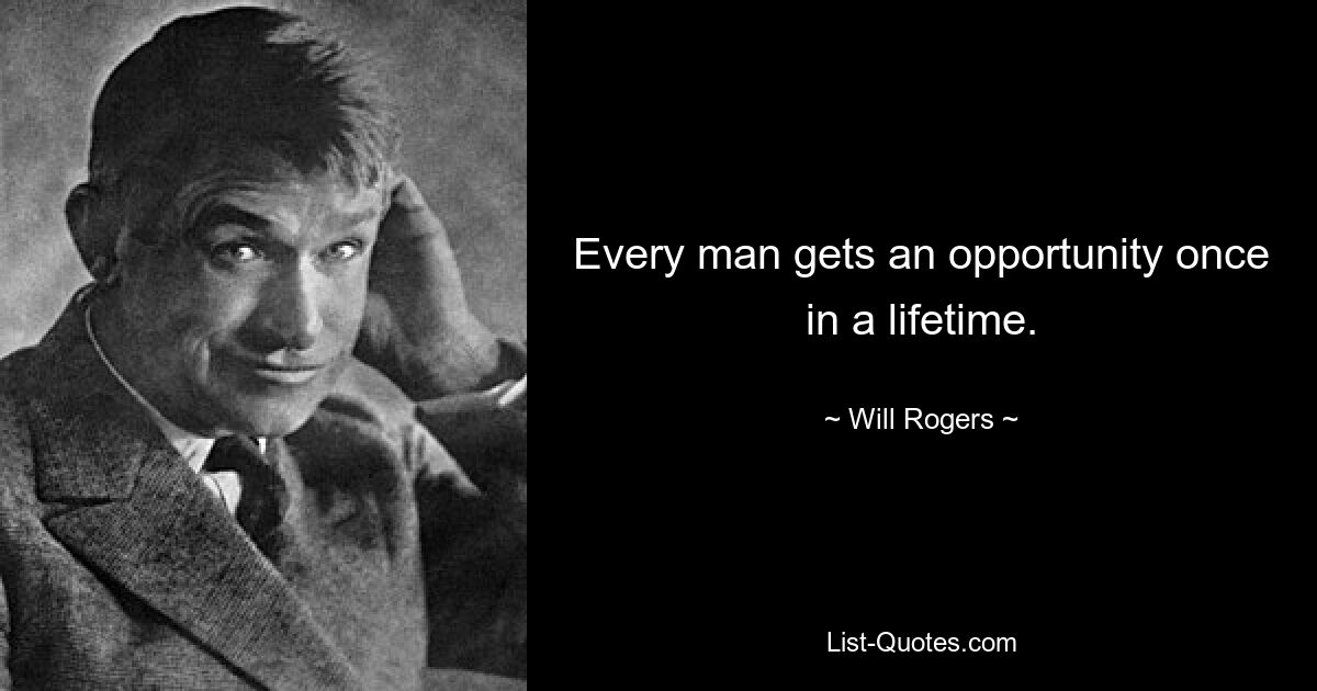 Every man gets an opportunity once in a lifetime. — © Will Rogers