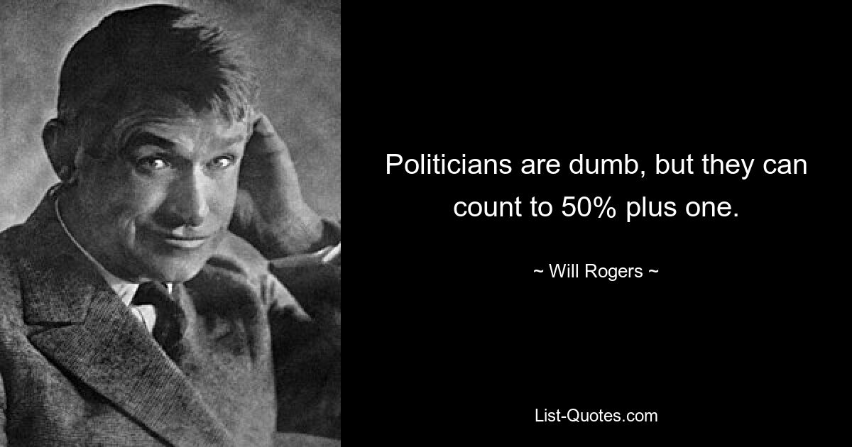 Politicians are dumb, but they can count to 50% plus one. — © Will Rogers