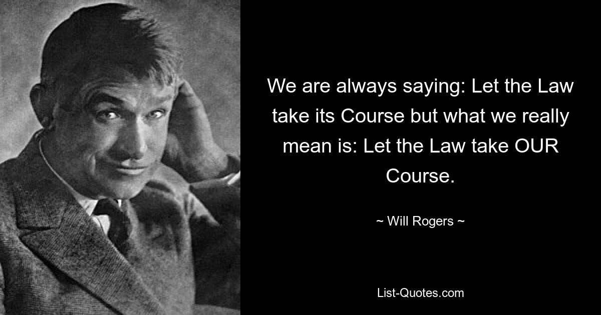 We are always saying: Let the Law take its Course but what we really mean is: Let the Law take OUR Course. — © Will Rogers