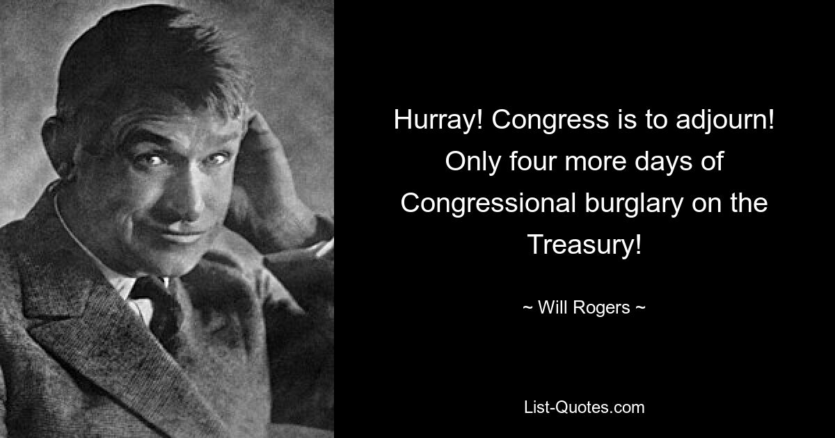 Hurray! Congress is to adjourn! Only four more days of Congressional burglary on the Treasury! — © Will Rogers