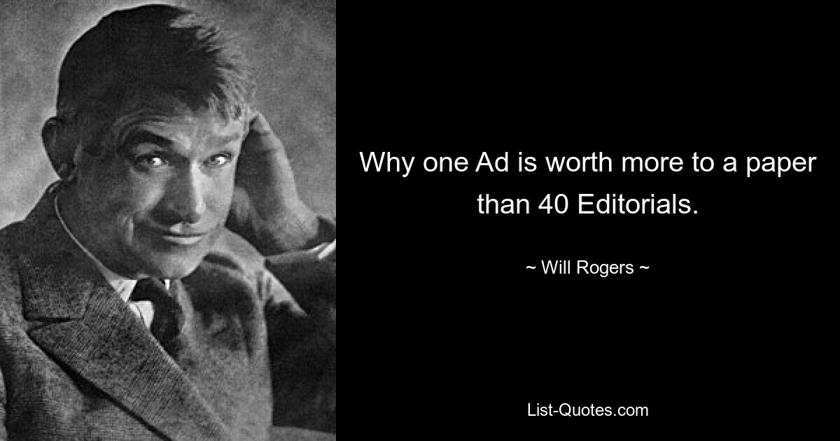 Why one Ad is worth more to a paper than 40 Editorials. — © Will Rogers