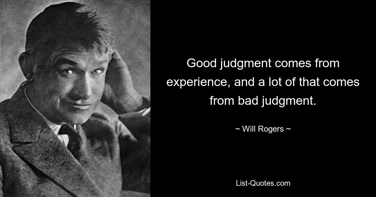 Good judgment comes from experience, and a lot of that comes from bad judgment. — © Will Rogers