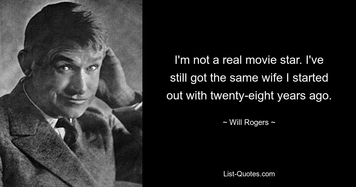 I'm not a real movie star. I've still got the same wife I started out with twenty-eight years ago. — © Will Rogers