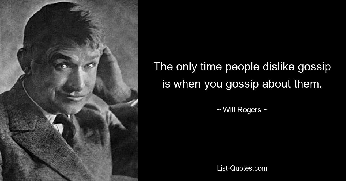 The only time people dislike gossip is when you gossip about them. — © Will Rogers