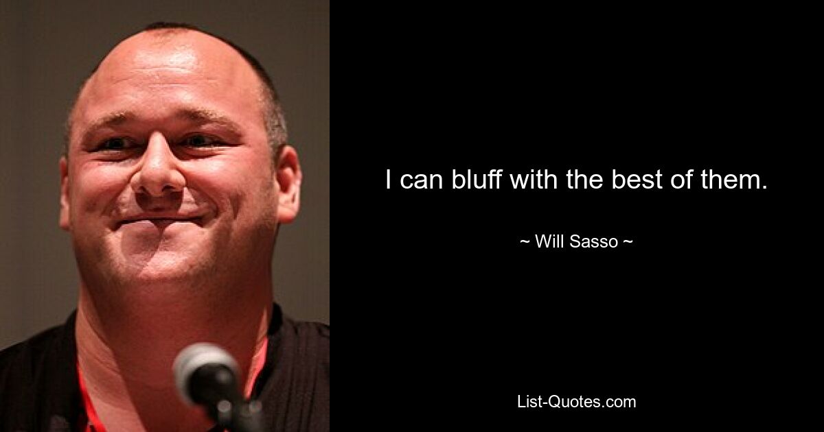 I can bluff with the best of them. — © Will Sasso