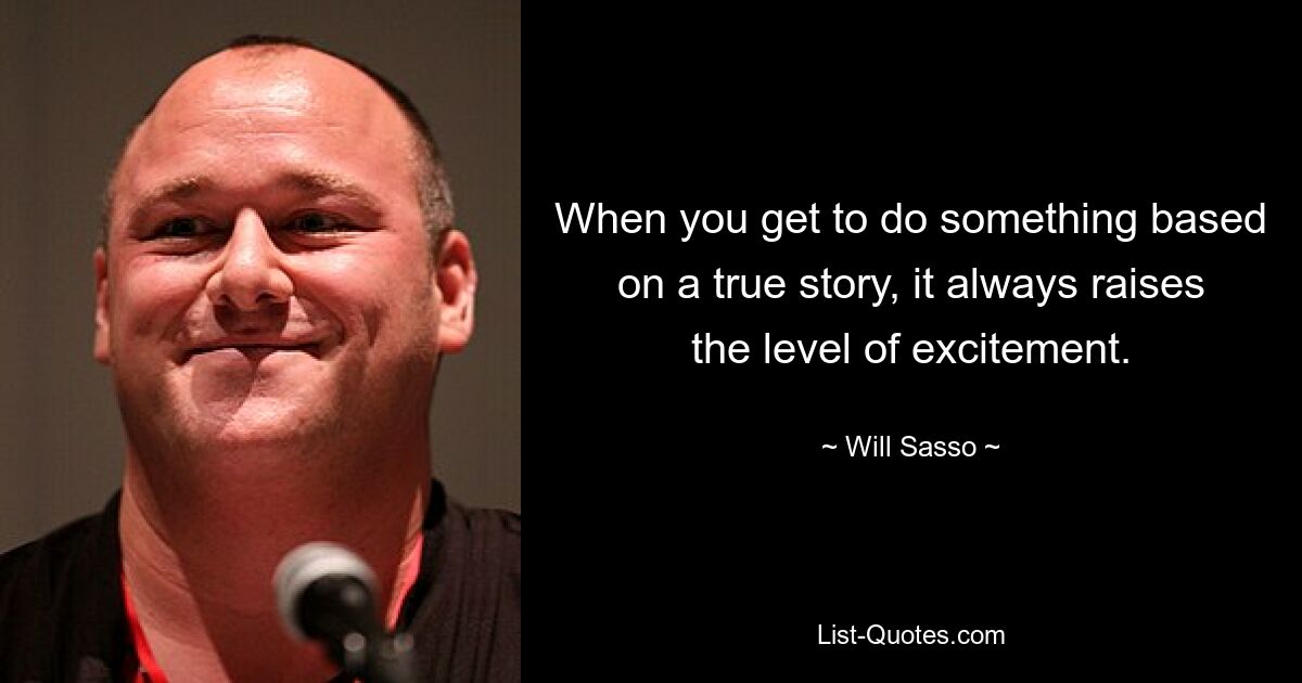 When you get to do something based on a true story, it always raises the level of excitement. — © Will Sasso