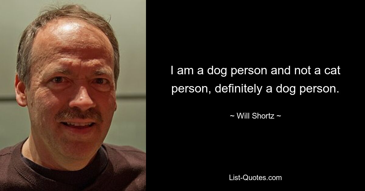 I am a dog person and not a cat person, definitely a dog person. — © Will Shortz