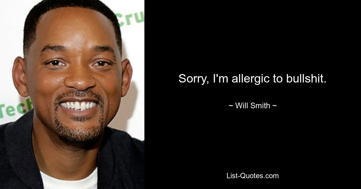 Sorry, I'm allergic to bullshit. — © Will Smith