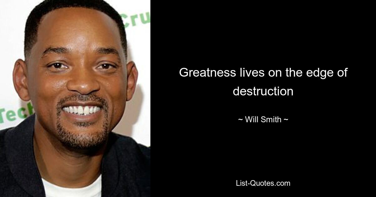 Greatness lives on the edge of destruction — © Will Smith