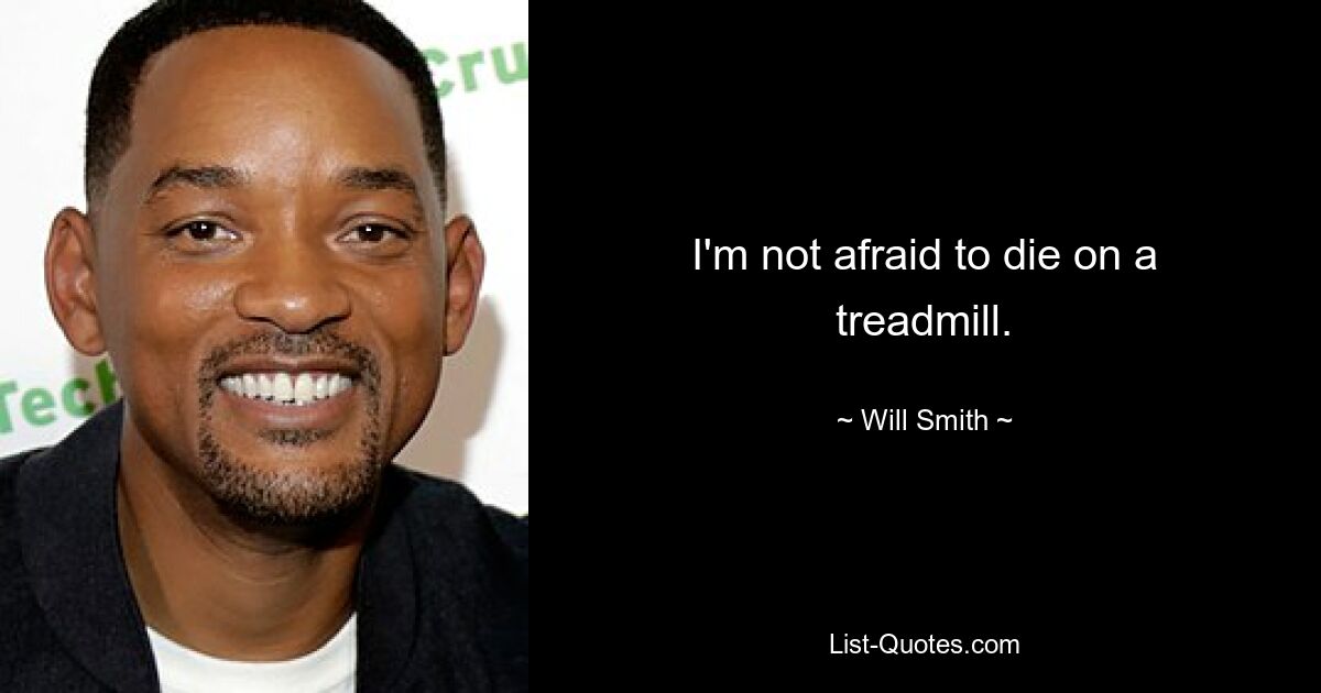 I'm not afraid to die on a treadmill. — © Will Smith