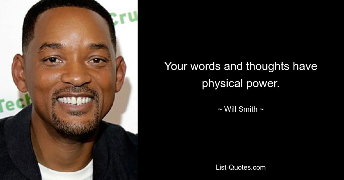 Your words and thoughts have physical power. — © Will Smith