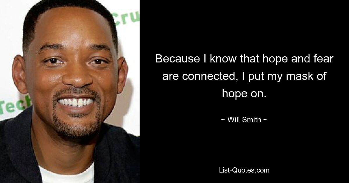 Because I know that hope and fear are connected, I put my mask of hope on. — © Will Smith