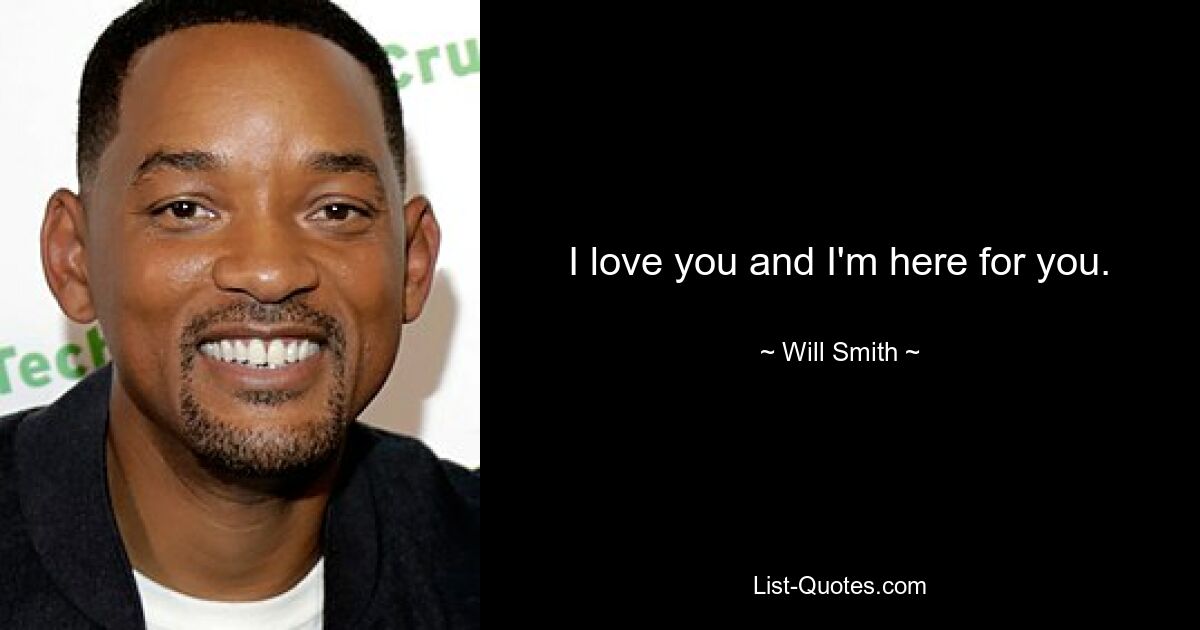 I love you and I'm here for you. — © Will Smith