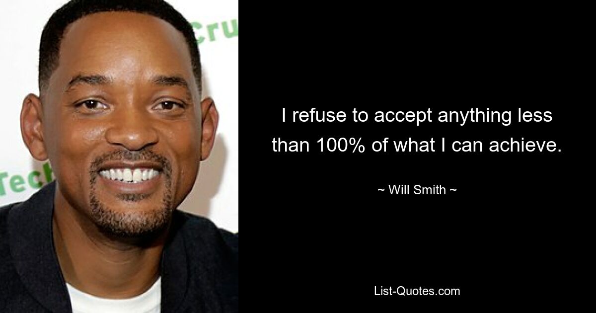 I refuse to accept anything less than 100% of what I can achieve. — © Will Smith