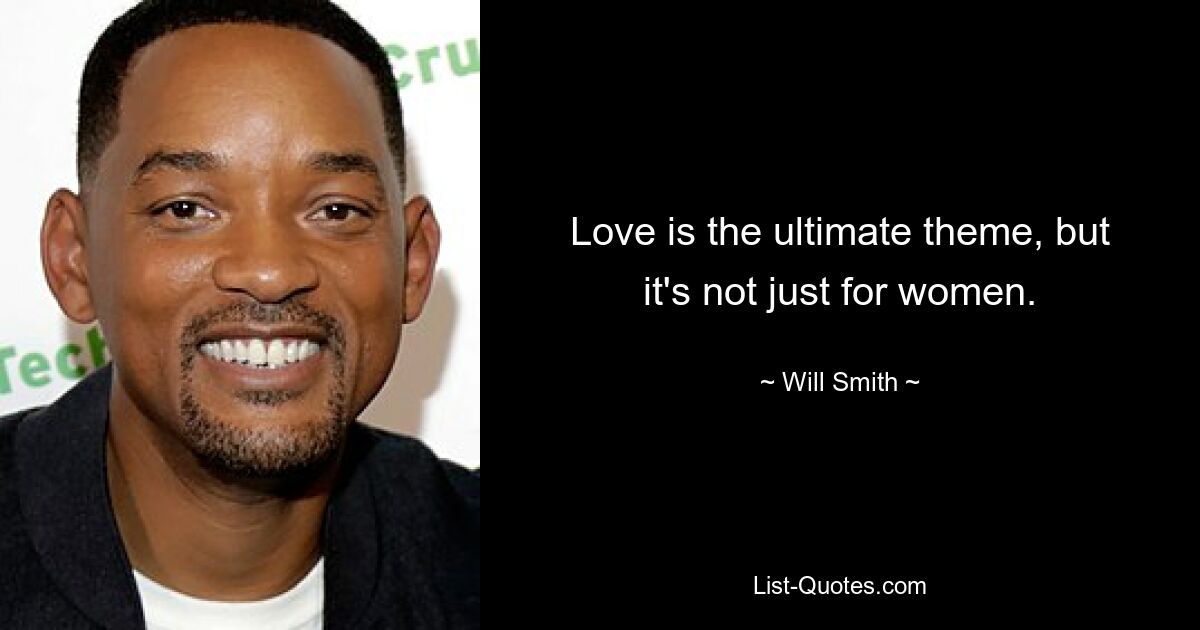 Love is the ultimate theme, but it's not just for women. — © Will Smith