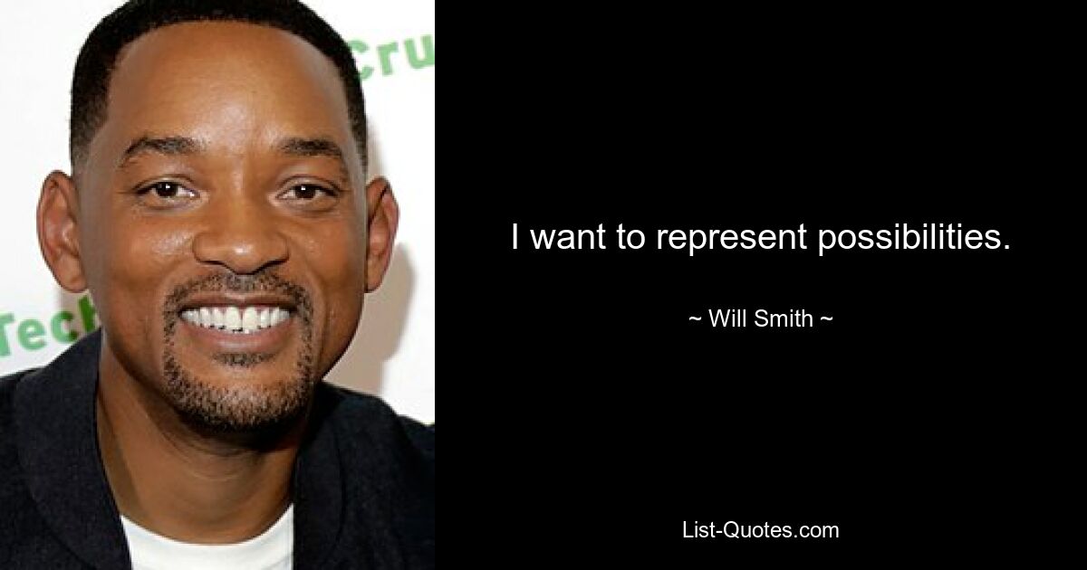 I want to represent possibilities. — © Will Smith