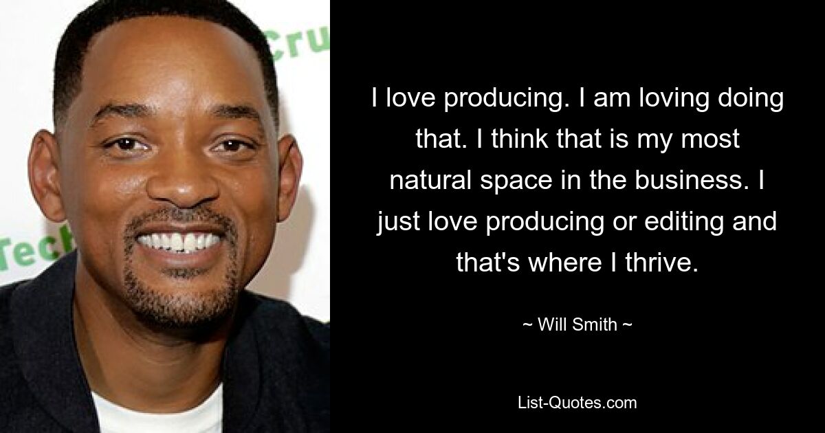 I love producing. I am loving doing that. I think that is my most natural space in the business. I just love producing or editing and that's where I thrive. — © Will Smith