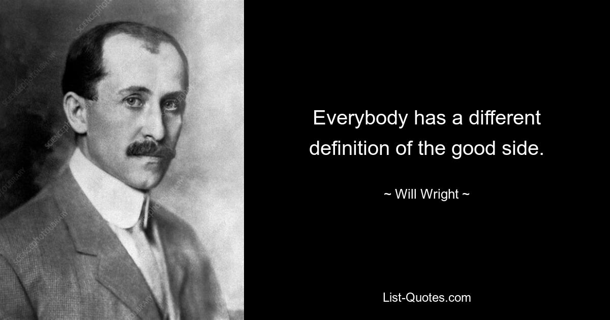 Everybody has a different definition of the good side. — © Will Wright