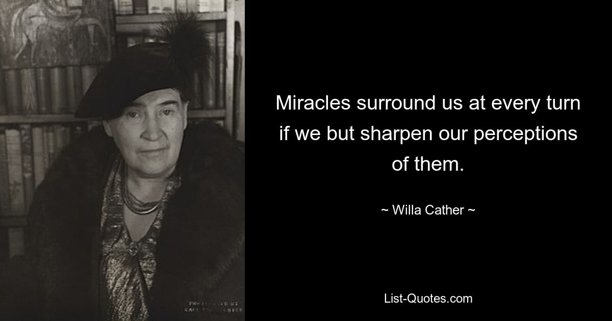 Miracles surround us at every turn if we but sharpen our perceptions of them. — © Willa Cather