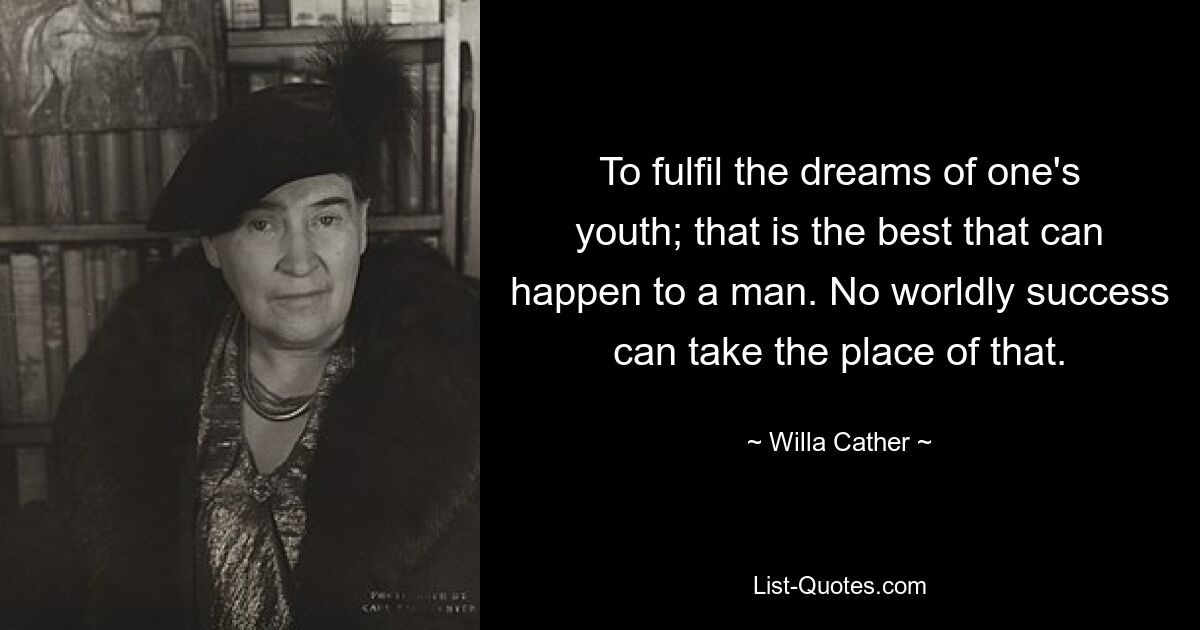 To fulfil the dreams of one's youth; that is the best that can happen to a man. No worldly success can take the place of that. — © Willa Cather