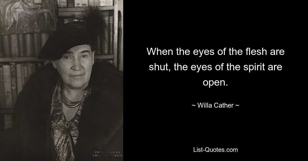 When the eyes of the flesh are shut, the eyes of the spirit are open. — © Willa Cather