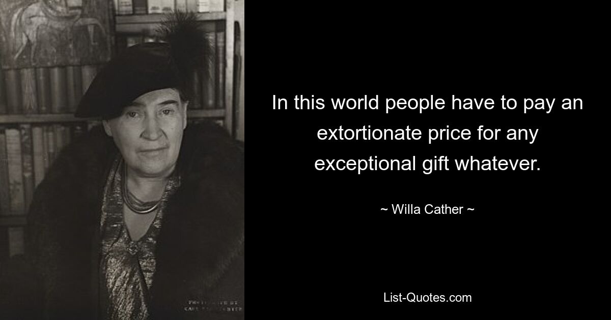 In this world people have to pay an extortionate price for any exceptional gift whatever. — © Willa Cather