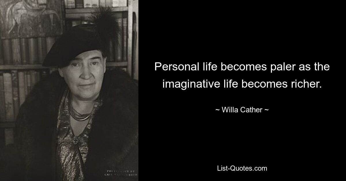 Personal life becomes paler as the imaginative life becomes richer. — © Willa Cather